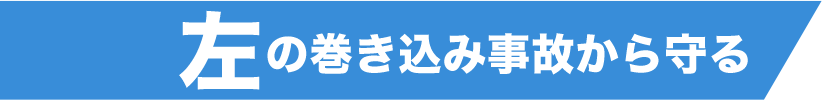 左の巻き込み事故から守る