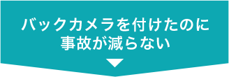 バックカメラを付けたのに事故が減らない