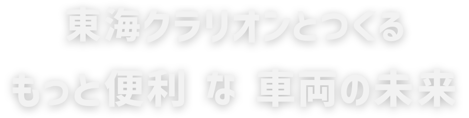 東海クラリオンとつくる［もっと便利］な［車両の未来］