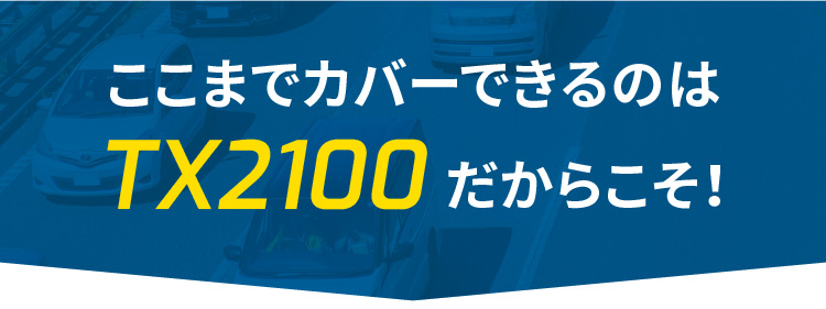 ここまでカバーできるのはTX2100だからこそ！