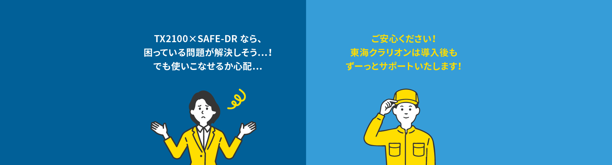 TX2100×SAFE-DRなら、困っている問題が解決しそう…！でも使いこなせるか心配… ご安心ください！東海クラリオンは導入後もずーっとサポートいたします！