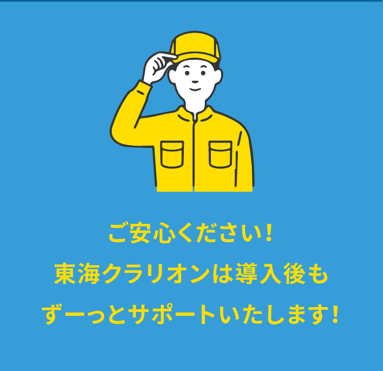 ご安心ください！東海クラリオンは導入後もずーっとサポートいたします！