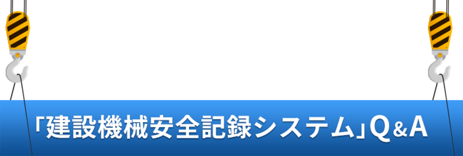 「建設機械安全記録システム」Q&A